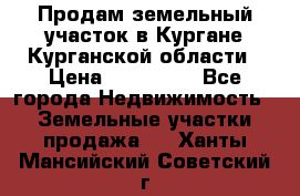 Продам земельный участок в Кургане Курганской области › Цена ­ 500 000 - Все города Недвижимость » Земельные участки продажа   . Ханты-Мансийский,Советский г.